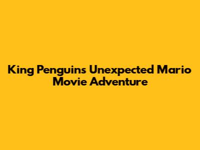 King Penguin's Unexpected Mario Movie Adventure