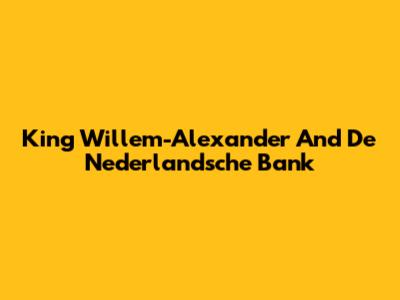 King Willem-Alexander And De Nederlandsche Bank