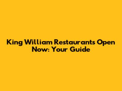 King William Restaurants Open Now: Your Guide