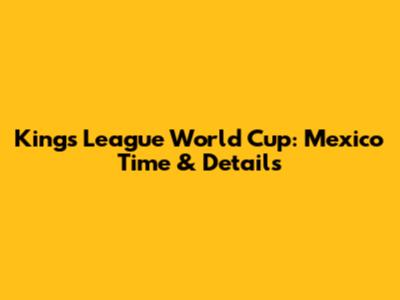Kings League World Cup: Mexico Time & Details