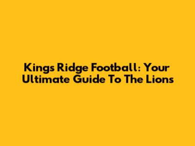 Kings Ridge Football: Your Ultimate Guide To The Lions