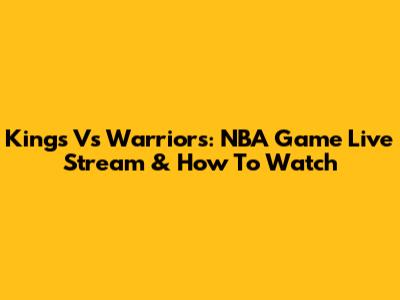 Kings Vs Warriors: NBA Game Live Stream & How To Watch