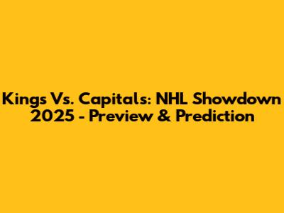 Kings Vs. Capitals: NHL Showdown 2025 - Preview & Prediction