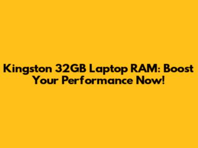 Kingston 32GB Laptop RAM: Boost Your Performance Now!