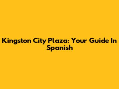 Kingston City Plaza: Your Guide In Spanish