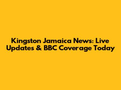 Kingston Jamaica News: Live Updates & BBC Coverage Today