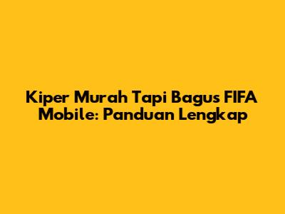 Kiper Murah Tapi Bagus FIFA Mobile: Panduan Lengkap