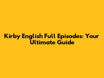 Kirby English Full Episodes: Your Ultimate Guide