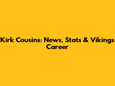 Kirk Cousins: News, Stats & Vikings Career
