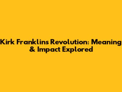 Kirk Franklin's Revolution: Meaning & Impact Explored