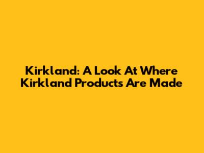 Kirkland: A Look At Where Kirkland Products Are Made