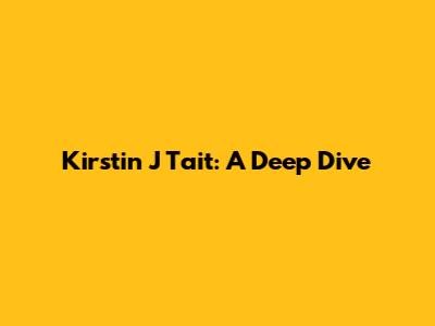 Kirstin J Tait: A Deep Dive