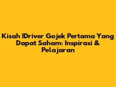 Kisah IDriver Gojek Pertama Yang Dapat Saham: Inspirasi & Pelajaran