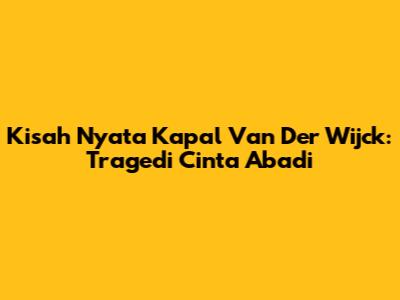 Kisah Nyata Kapal Van Der Wijck: Tragedi Cinta Abadi