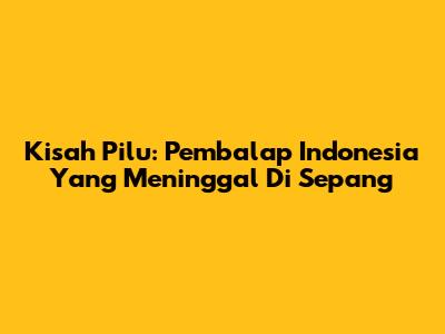 Kisah Pilu: Pembalap Indonesia Yang Meninggal Di Sepang