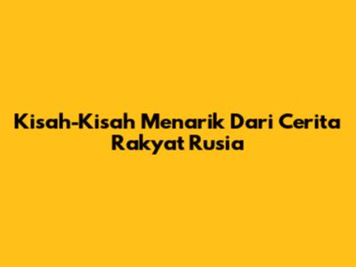 Kisah-Kisah Menarik Dari Cerita Rakyat Rusia