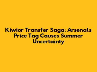 Kiwior Transfer Saga: Arsenal's Price Tag Causes Summer Uncertainty