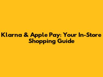 Klarna & Apple Pay: Your In-Store Shopping Guide