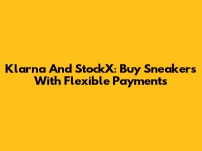 Klarna And StockX: Buy Sneakers With Flexible Payments