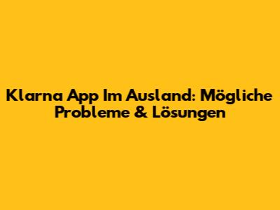 Klarna App Im Ausland: Mögliche Probleme & Lösungen