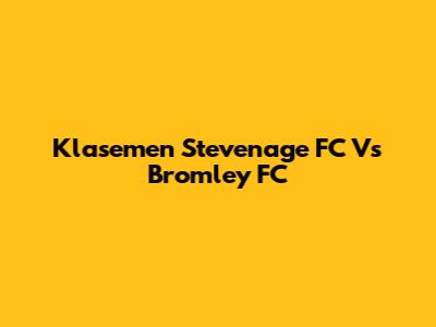 Klasemen Stevenage FC Vs Bromley FC