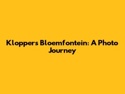 Kloppers Bloemfontein: A Photo Journey