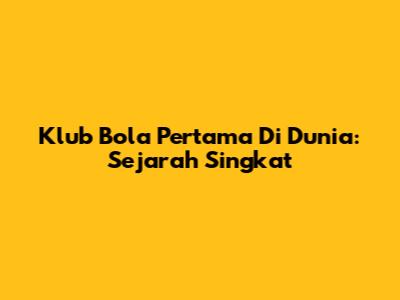 Klub Bola Pertama Di Dunia: Sejarah Singkat