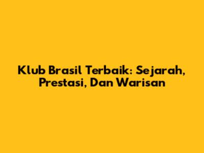 Klub Brasil Terbaik: Sejarah, Prestasi, Dan Warisan