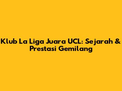 Klub La Liga Juara UCL: Sejarah & Prestasi Gemilang