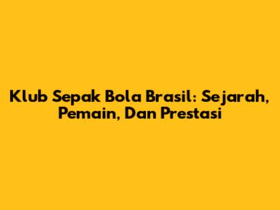 Klub Sepak Bola Brasil: Sejarah, Pemain, Dan Prestasi
