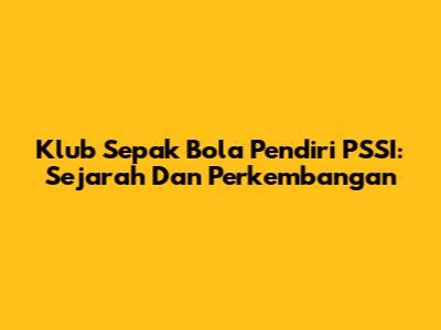 Klub Sepak Bola Pendiri PSSI: Sejarah Dan Perkembangan
