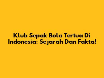Klub Sepak Bola Tertua Di Indonesia: Sejarah Dan Fakta!