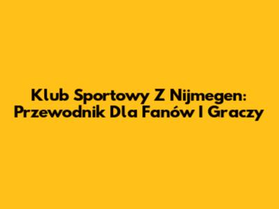Klub Sportowy Z Nijmegen: Przewodnik Dla Fanów I Graczy