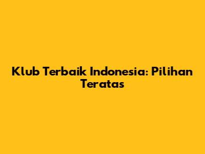Klub Terbaik Indonesia: Pilihan Teratas