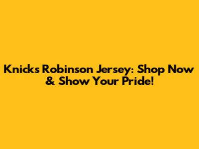 Knicks Robinson Jersey: Shop Now & Show Your Pride!