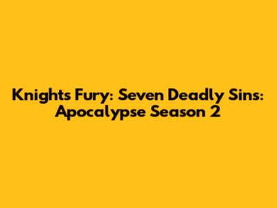 Knights' Fury: Seven Deadly Sins: Apocalypse Season 2