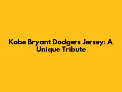 Kobe Bryant Dodgers Jersey: A Unique Tribute