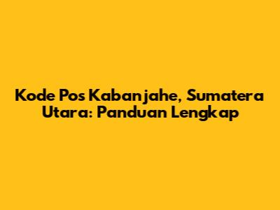 Kode Pos Kabanjahe, Sumatera Utara: Panduan Lengkap