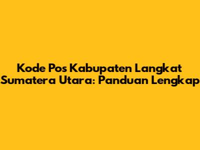 Kode Pos Kabupaten Langkat Sumatera Utara: Panduan Lengkap