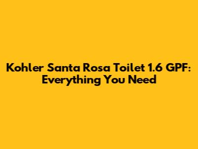 Kohler Santa Rosa Toilet 1.6 GPF: Everything You Need