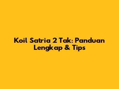 Koil Satria 2 Tak: Panduan Lengkap & Tips