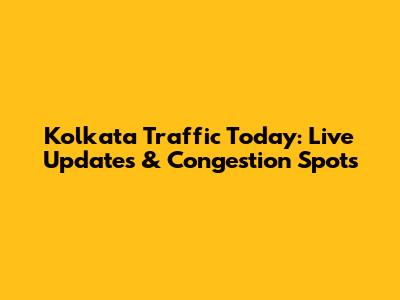 Kolkata Traffic Today: Live Updates & Congestion Spots
