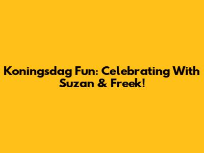Koningsdag Fun: Celebrating With Suzan & Freek!
