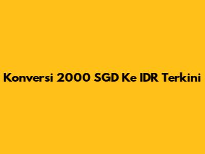 Konversi 2000 SGD Ke IDR Terkini
