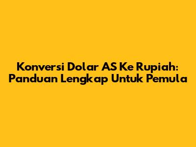 Konversi Dolar AS Ke Rupiah: Panduan Lengkap Untuk Pemula
