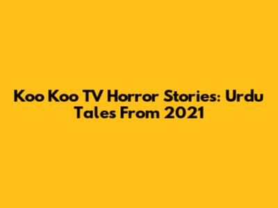 Koo Koo TV Horror Stories: Urdu Tales From 2021