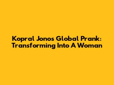 Kopral Jono's Global Prank: Transforming Into A Woman