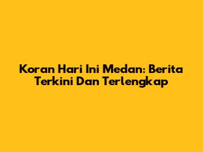 Koran Hari Ini Medan: Berita Terkini Dan Terlengkap