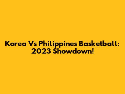 Korea Vs Philippines Basketball: 2023 Showdown!