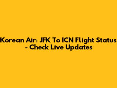 Korean Air: JFK To ICN Flight Status - Check Live Updates